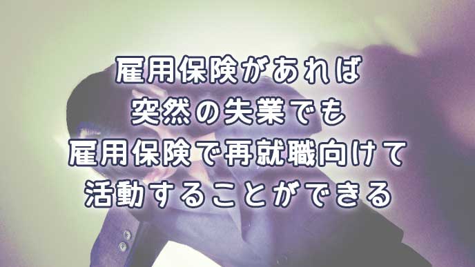 雇用保険があれば突然の失業でも雇用保険で再就職に向けて活動することができる
