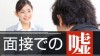 面接で吐く嘘はどこまで許される？バレたら内定取り消し？