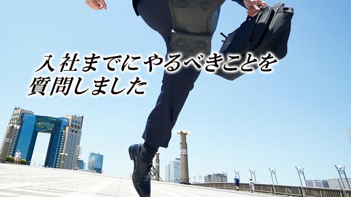 入社までにやるべきことを質問しました