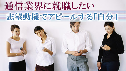 通信業界の志望動機でアピールするのは知識でなく「自分」