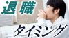 退職タイミングのおすすめは?最良の時期を見極めよう 退職タイミングのおすすめは?最良の時期を見極めよう