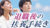 退職後の扶養手続きで必要なのは配偶者控除と健康保険の2つ 退職後の扶養手続きで必要なのは配偶者控除と健康保険の2つ