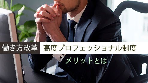 高度プロフェッショナル制度が目指すもの、メリットを考えてみよう