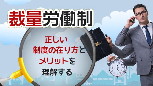 裁量労働制はメリットを正しく知ってこそ活かされる