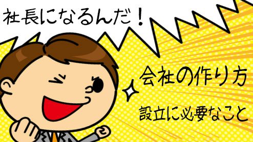 会社設立に必要なことと作り方を簡単に説明します