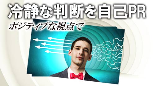 自己PRで冷静に物事を判断できる自分をアピールする例文と書き方