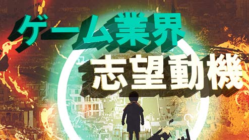 ゲーム業界の志望動機の「地に足のついた」書き方ポイント・例文