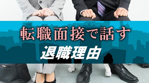 転職の面接で話す退職理由の例文・前向きな印象を与えるポイント